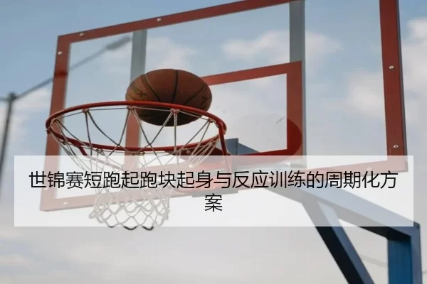 世锦赛短跑起跑块起身与反应训练的周期化方案